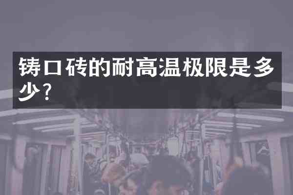 铸口砖的耐高温极限是多少?