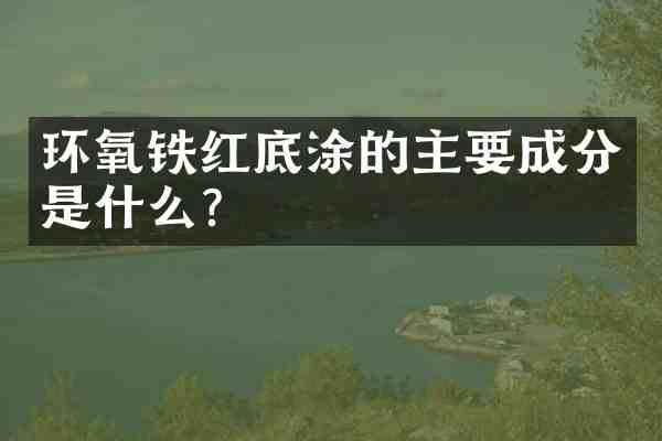 环氧铁红底涂的主要成分是什么?
