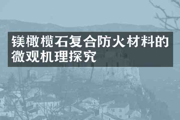 镁橄榄石复合防火材料的微观机理探究