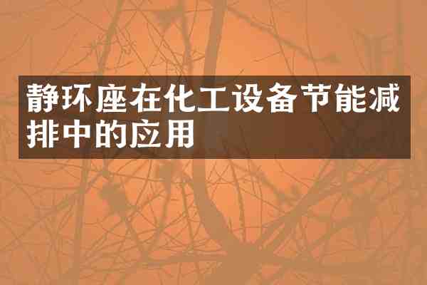 静环座在化工设备节能减排中的应用