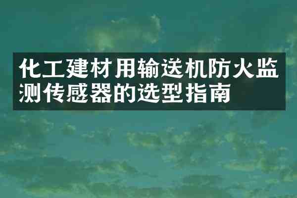 化工建材用输送机防火监测传感器的选型指南