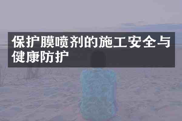 保护膜喷剂的施工安全与健康防护