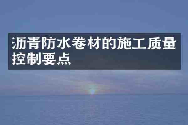 沥青防水卷材的施工质量控制要点