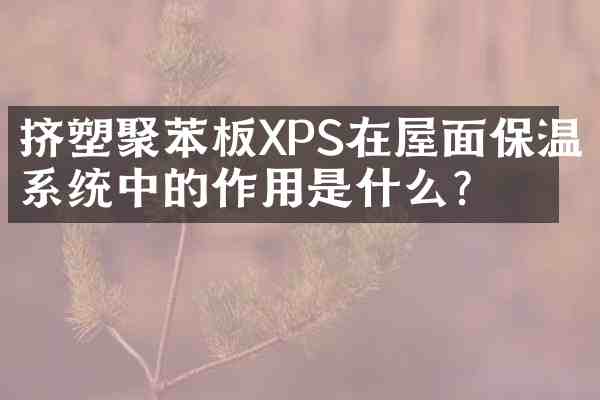 挤塑聚苯板XPS在屋面保温系统中的作用是什么?