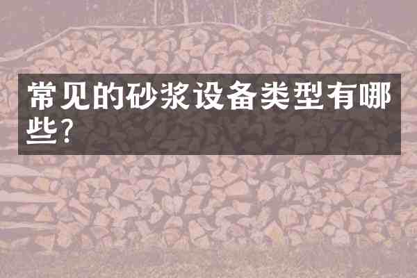 常见的砂浆设备类型有哪些?