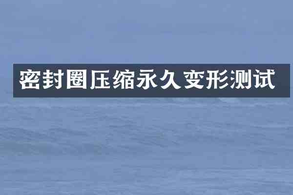 密封圈压缩永久变形测试