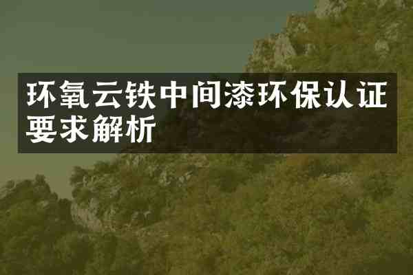 环氧云铁中间漆环保认证要求解析