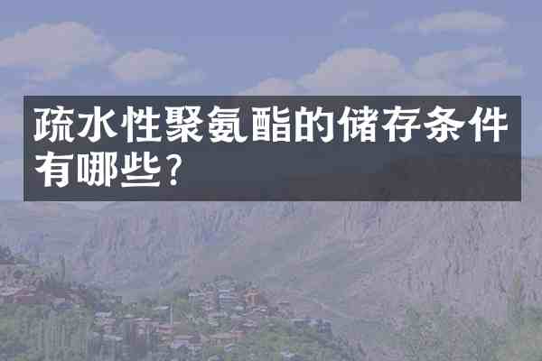 疏水性聚氨酯的储存条件有哪些？