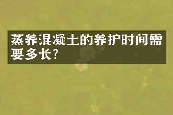 蒸养混凝土的养护时间需要多长?