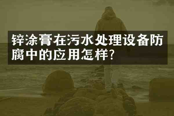 锌涂膏在污水处理设备防腐中的应用怎样?
