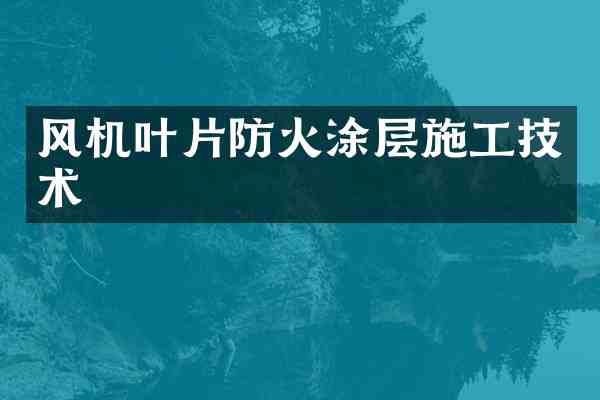 风机叶片防火涂层施工技术