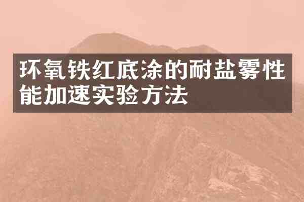 环氧铁红底涂的耐盐雾性能加速实验方法
