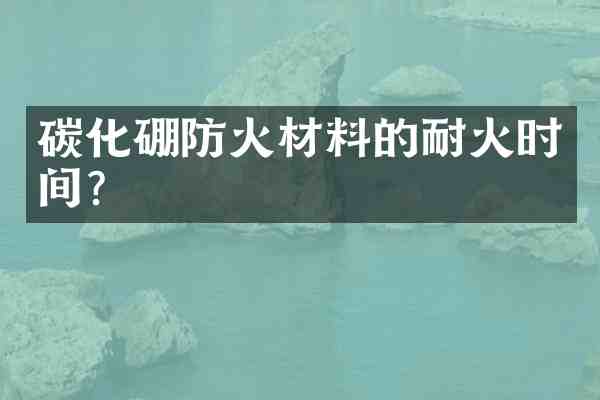 碳化硼防火材料的耐火时间?