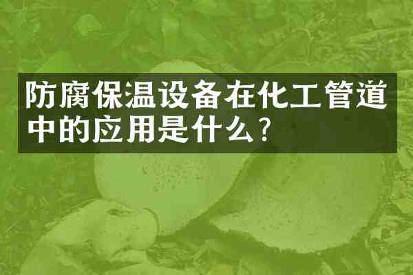 防腐保温设备在化工管道中的应用是什么?