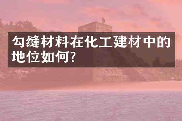 勾缝材料在化工建材中的地位如何?