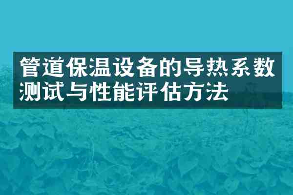 管道保温设备的导热系数测试与性能评估方法