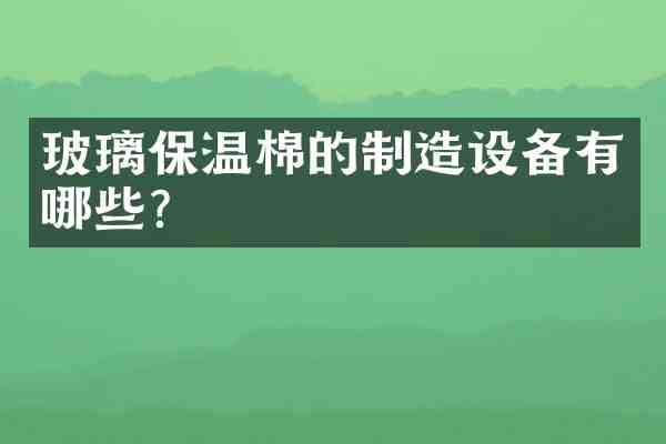 玻璃保温棉的制造设备有哪些?
