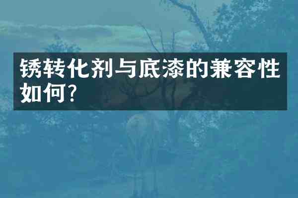 锈转化剂与底漆的兼容性如何?
