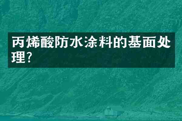 丙烯酸防水涂料的基面处理?