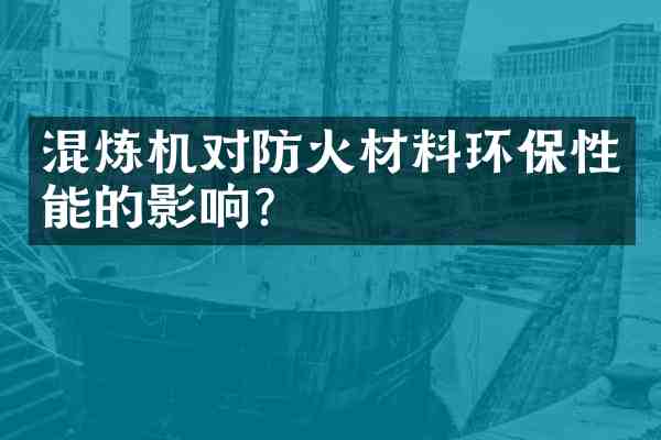 混炼机对防火材料环保性能的影响?