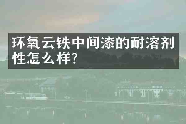 环氧云铁中间漆的耐溶剂性怎么样?