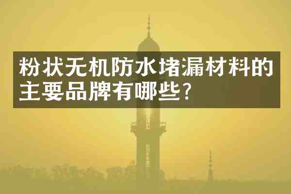 粉状无机防水堵漏材料的主要品牌有哪些?