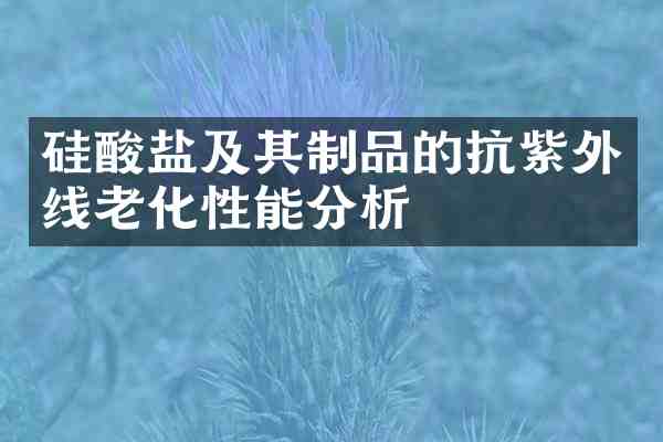 硅酸盐及其制品的抗紫外线老化性能分析