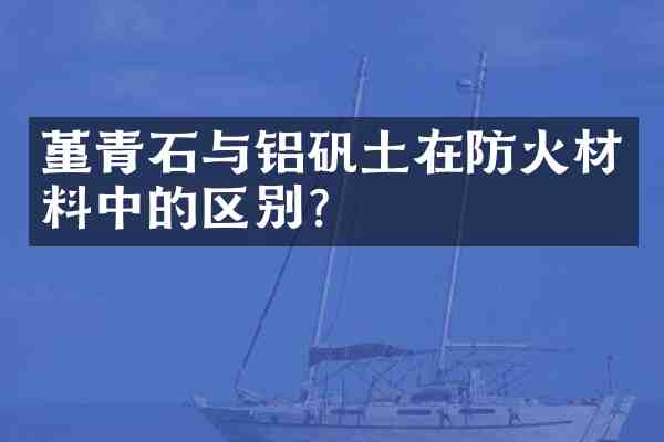 堇青石与铝矾土在防火材料中的区别?