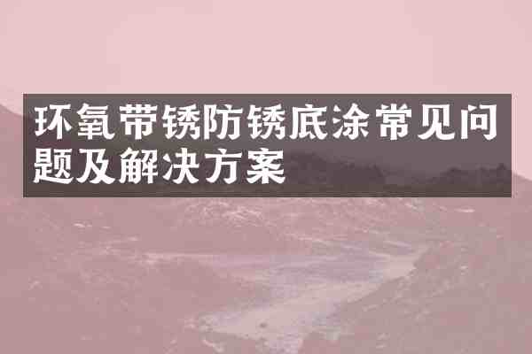 环氧带锈防锈底涂常见问题及解决方案