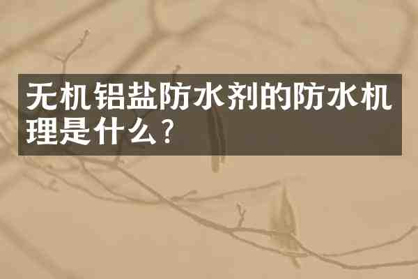 无机铝盐防水剂的防水机理是什么？