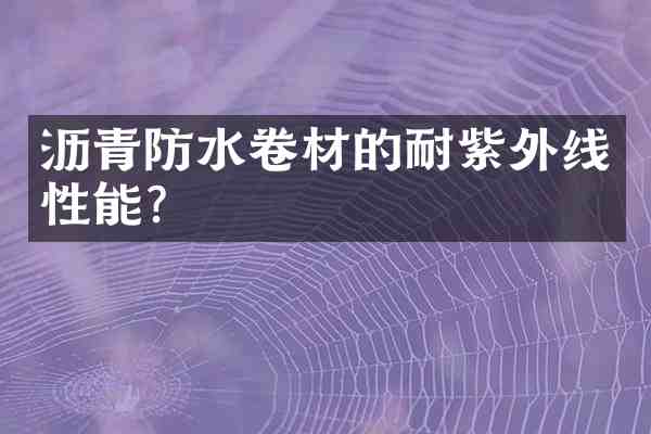 沥青防水卷材的耐紫外线性能?