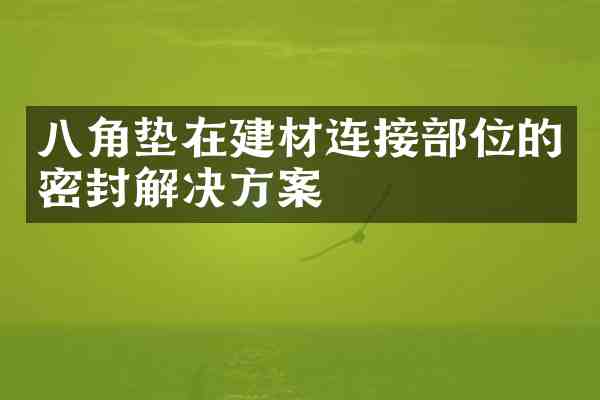 八角垫在建材连接部位的密封解决方案