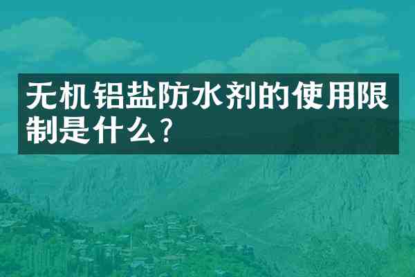 无机铝盐防水剂的使用限制是什么?