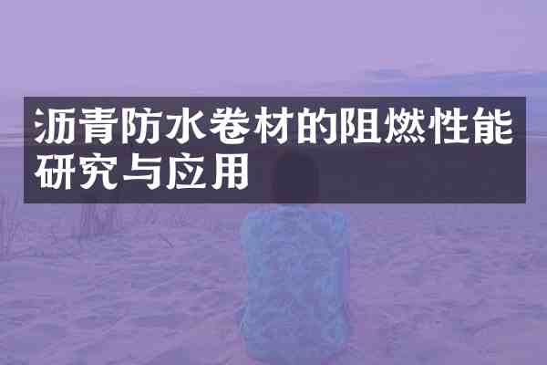 沥青防水卷材的阻燃性能研究与应用