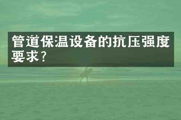 管道保温设备的抗压强度要求?