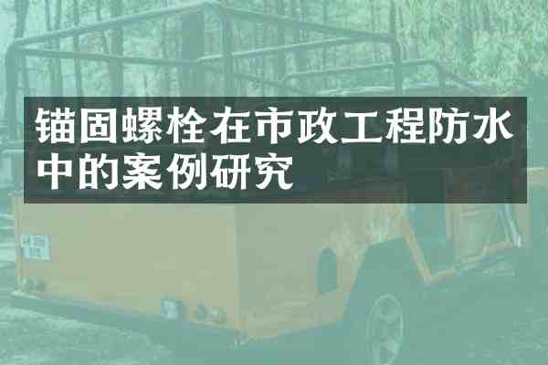 锚固螺栓在市政工程防水中的案例研究