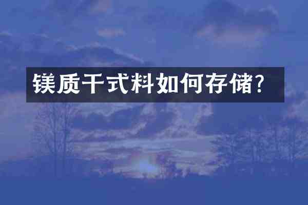 镁质干式料如何存储?