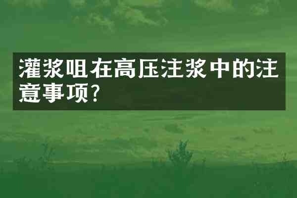 灌浆咀在高压注浆中的注意事项?