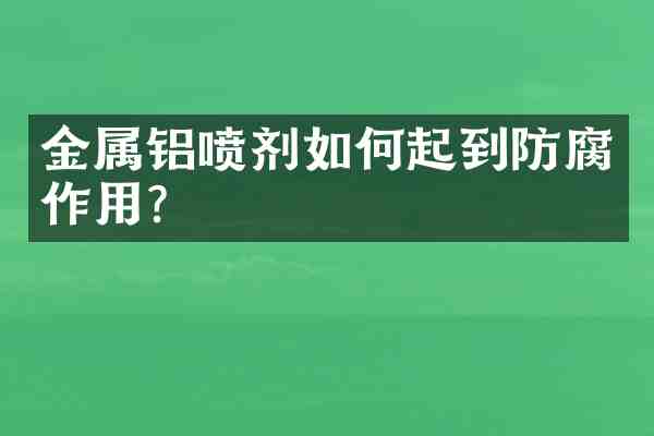 金属铝喷剂如何起到防腐作用?
