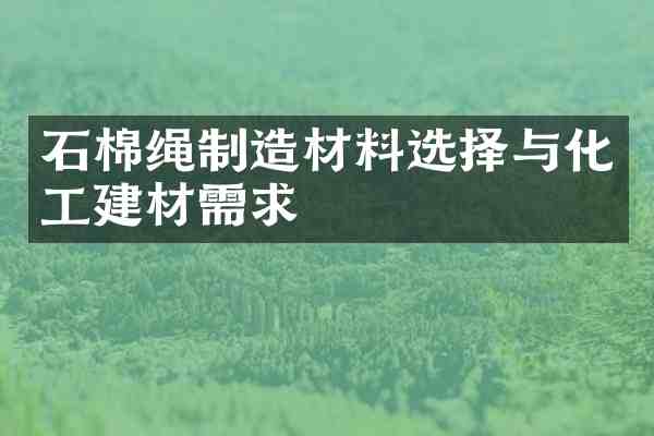 石棉绳制造材料选择与化工建材需求