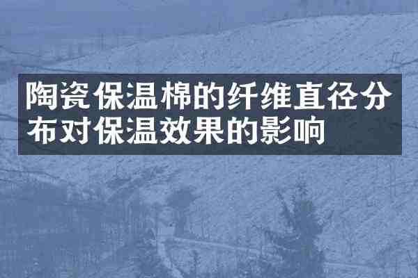 陶瓷保温棉的纤维直径分布对保温效果的影响