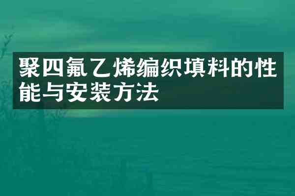 聚四氟乙烯编织填料的性能与安装方法