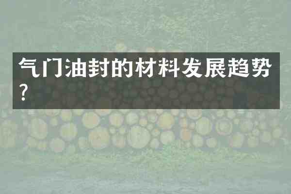 气门油封的材料发展趋势?