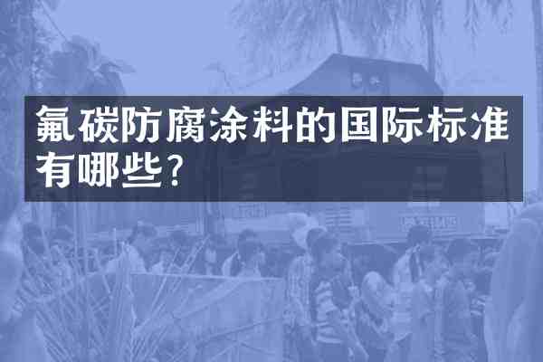 氟碳防腐涂料的国际标准有哪些?