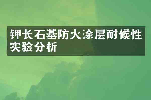钾长石基防火涂层耐候性实验分析