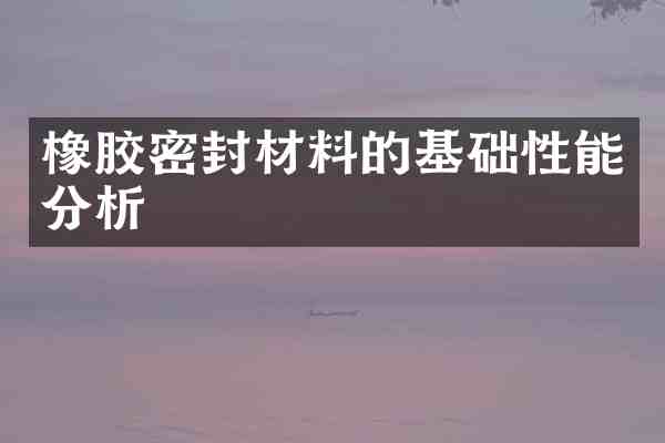 橡胶密封材料的基础性能分析