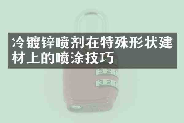冷镀锌喷剂在特殊形状建材上的喷涂技巧