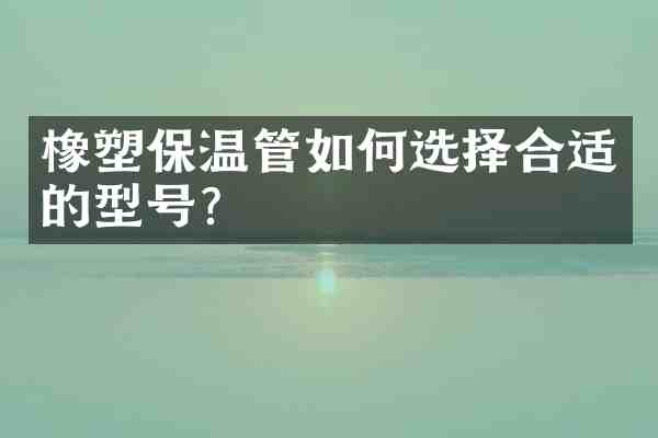 橡塑保温管如何选择合适的型号？