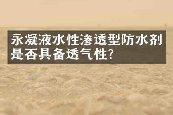 永凝液水性渗透型防水剂是否具备透气性?