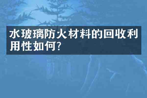 水玻璃防火材料的回收利用性如何?